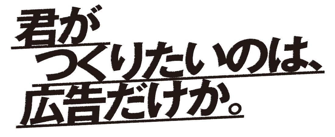 君がつくりたいのは、広告だけか。